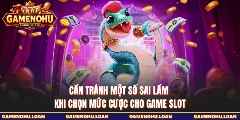 Cần tránh một số sai lầm khi chọn mức cược cho game slot 