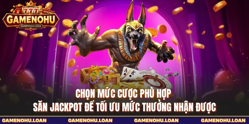 Chọn mức cược phù hợp săn jackpot để tối ưu mức thưởng nhận được 